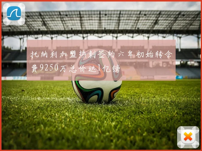 托纳利加盟热刺签约六年初始转会费9250万总价达1亿镑