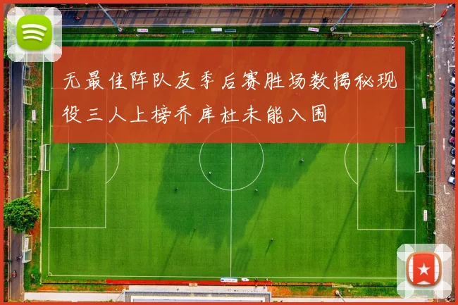 无最佳阵队友季后赛胜场数揭秘现役三人上榜乔库杜未能入围