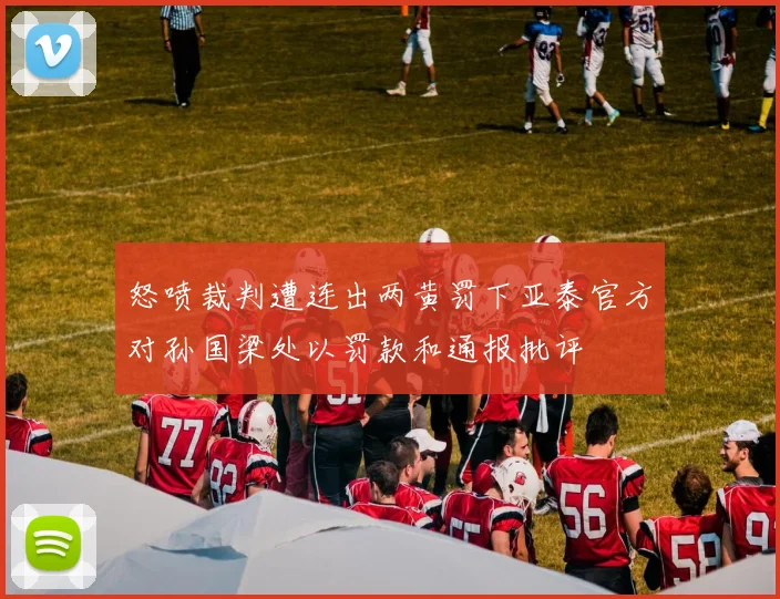 怒喷裁判遭连出两黄罚下亚泰官方对孙国梁处以罚款和通报批评