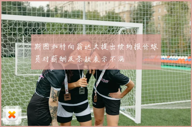 斯图加特向翁达夫提出续约报价球员对薪酬及条款表示不满