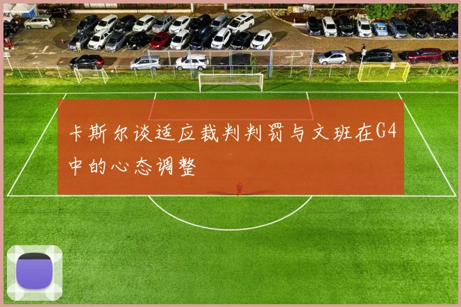 卡斯尔谈适应裁判判罚与文班在G4中的心态调整